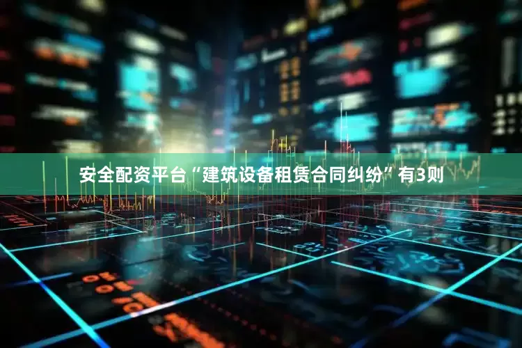 安全配资平台“建筑设备租赁合同纠纷”有3则