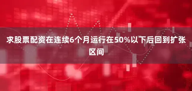 求股票配资在连续6个月运行在50%以下后回到扩张区间