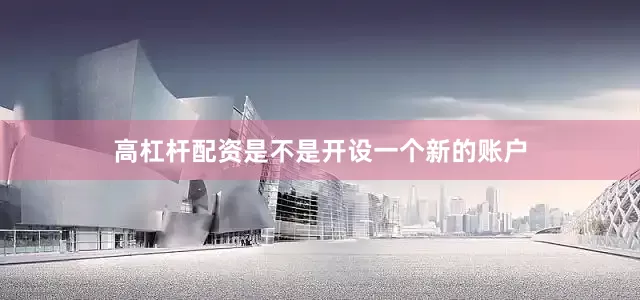 高杠杆配资是不是开设一个新的账户