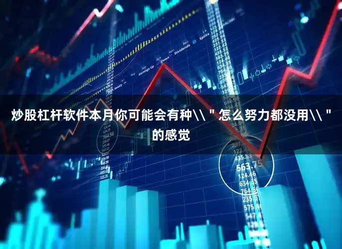 炒股杠杆软件本月你可能会有种\＂怎么努力都没用\＂的感觉