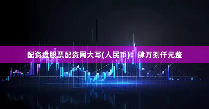 配资盘股票配资网大写(人民币)：肆万捌仟元整