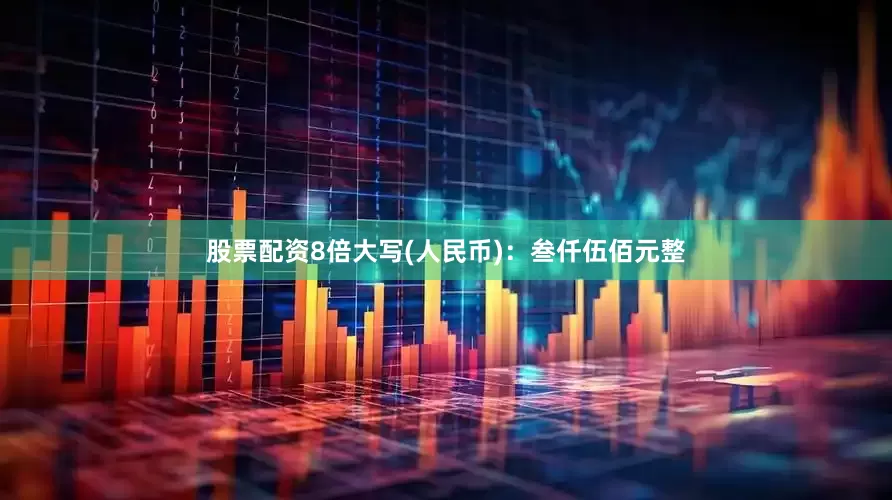 股票配资8倍大写(人民币)：叁仟伍佰元整