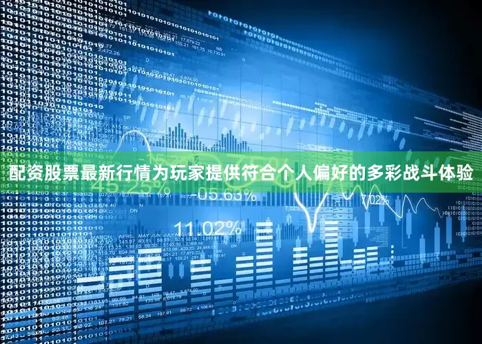 配资股票最新行情为玩家提供符合个人偏好的多彩战斗体验