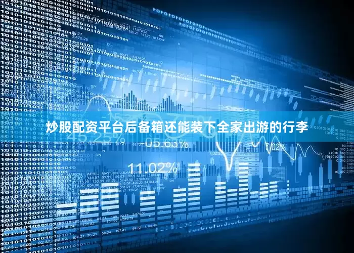 炒股配资平台后备箱还能装下全家出游的行李