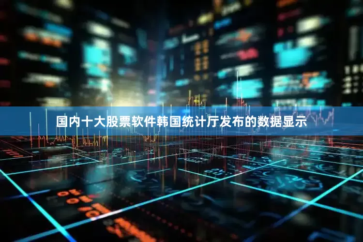 国内十大股票软件韩国统计厅发布的数据显示