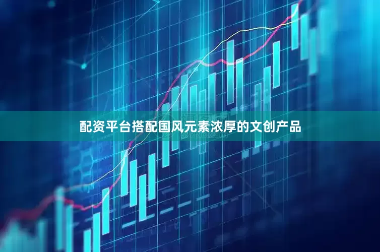 配资平台搭配国风元素浓厚的文创产品