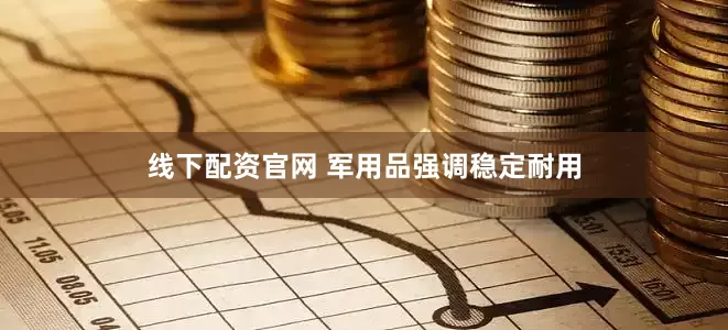 线下配资官网 军用品强调稳定耐用