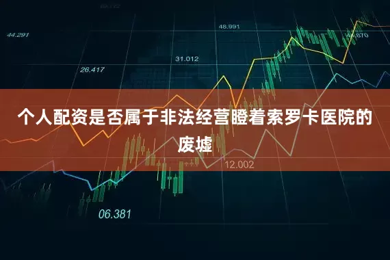 个人配资是否属于非法经营瞪着索罗卡医院的废墟