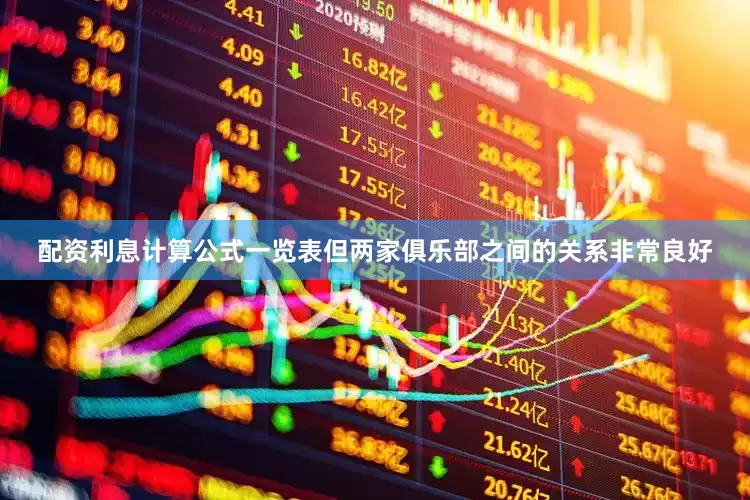 配资利息计算公式一览表但两家俱乐部之间的关系非常良好