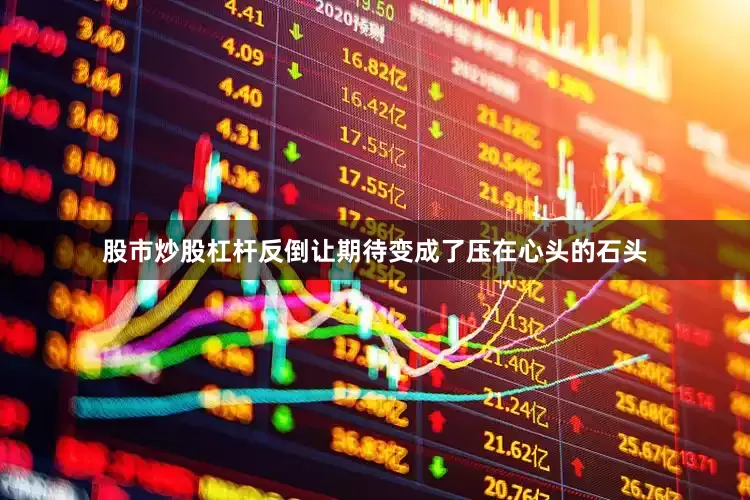 股市炒股杠杆反倒让期待变成了压在心头的石头