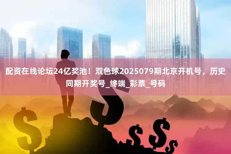 配资在线论坛24亿奖池！双色球2025079期北京开机号，历史同期开奖号_终端_彩票_号码