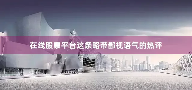 在线股票平台这条略带鄙视语气的热评