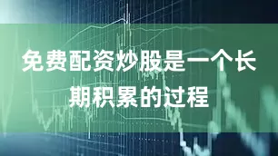 免费配资炒股是一个长期积累的过程