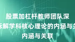 股票加杠杆教师团队深入拆解学科核心理论的内涵与关联