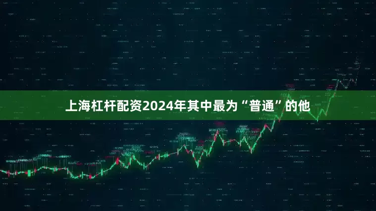 上海杠杆配资2024年其中最为“普通”的他