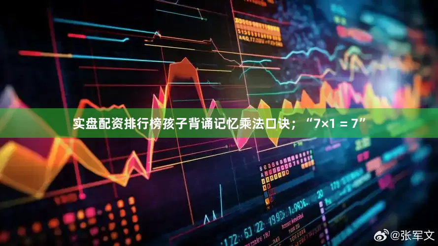 实盘配资排行榜孩子背诵记忆乘法口诀；“7×1 = 7”
