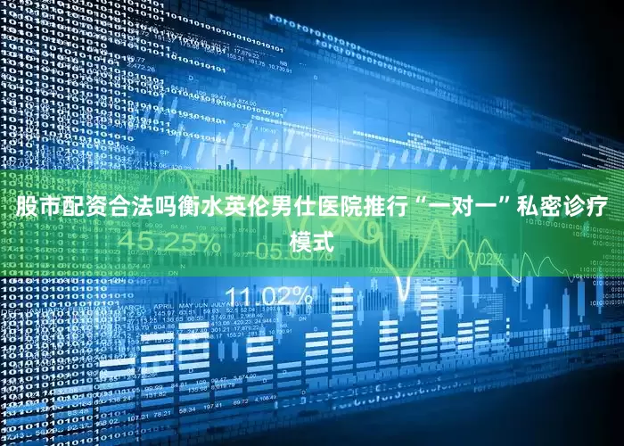 股市配资合法吗衡水英伦男仕医院推行“一对一”私密诊疗模式