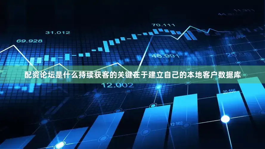 配资论坛是什么持续获客的关键在于建立自己的本地客户数据库