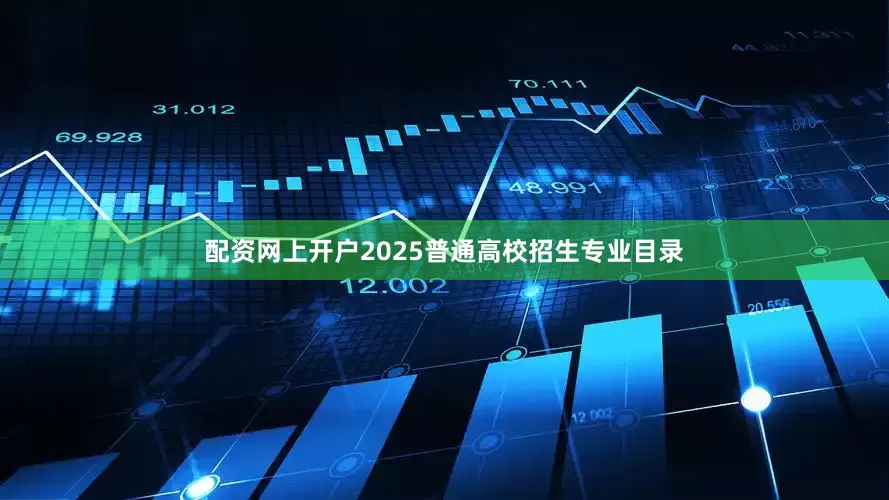 配资网上开户2025普通高校招生专业目录