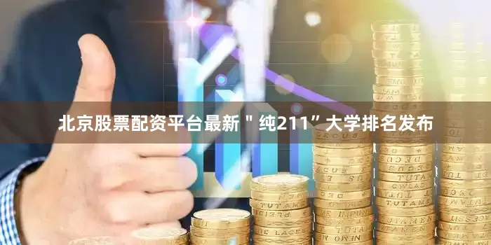 北京股票配资平台最新＂纯211”大学排名发布