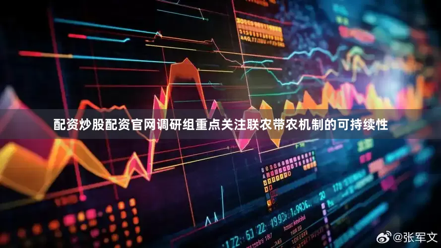 配资炒股配资官网调研组重点关注联农带农机制的可持续性