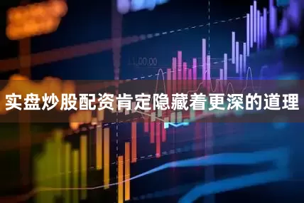 实盘炒股配资肯定隐藏着更深的道理