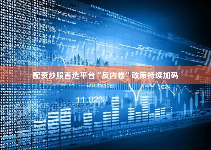 配资炒股首选平台“反内卷”政策持续加码