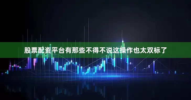 股票配资平台有那些不得不说这操作也太双标了