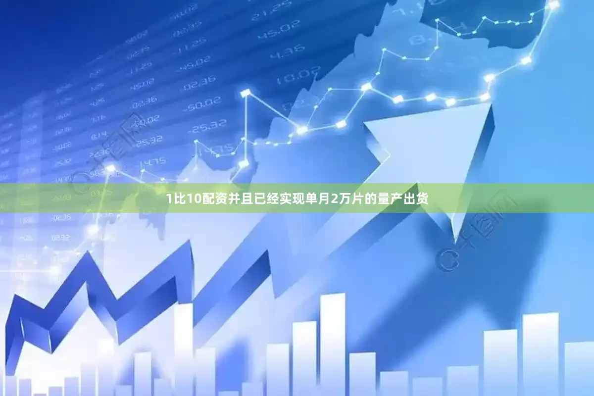 1比10配资并且已经实现单月2万片的量产出货