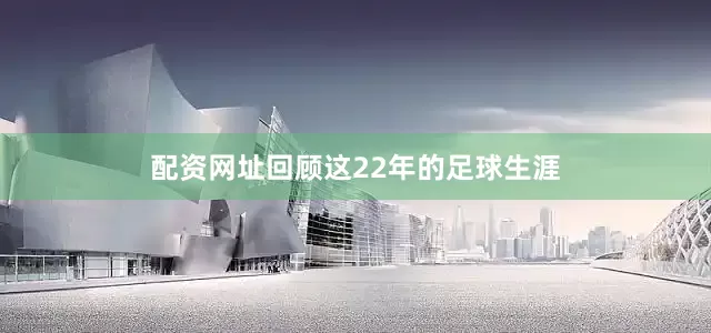 配资网址回顾这22年的足球生涯