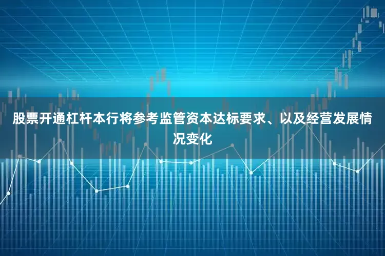 股票开通杠杆本行将参考监管资本达标要求、以及经营发展情况变化