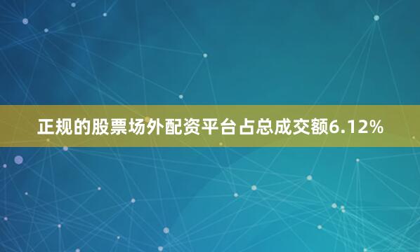 正规的股票场外配资平台占总成交额6.12%