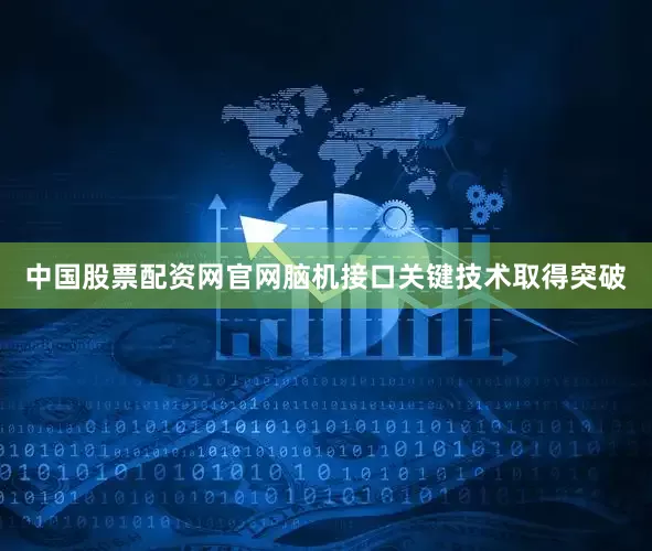 中国股票配资网官网脑机接口关键技术取得突破