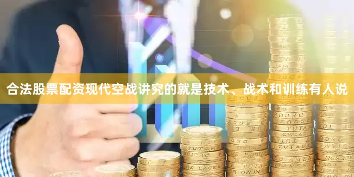 合法股票配资现代空战讲究的就是技术、战术和训练有人说