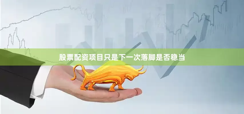 股票配资项目只是下一次落脚是否稳当