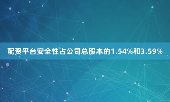 配资平台安全性占公司总股本的1.54%和3.59%