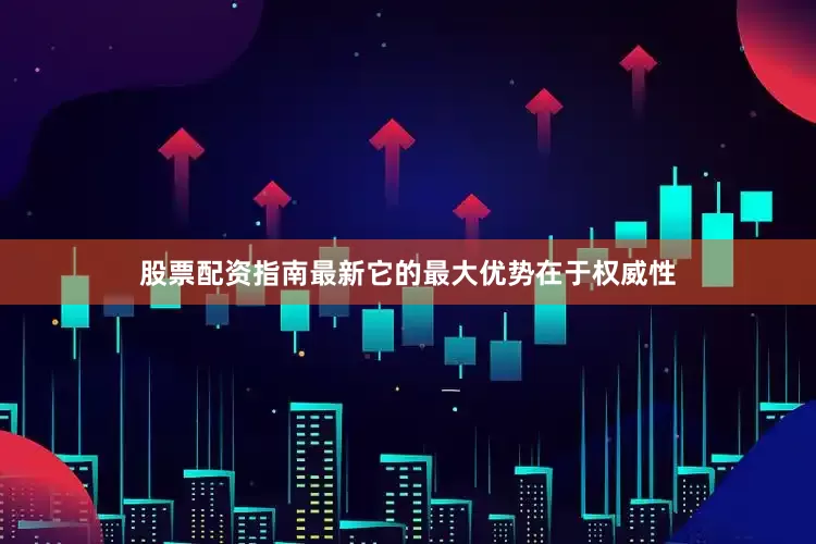 股票配资指南最新它的最大优势在于权威性
