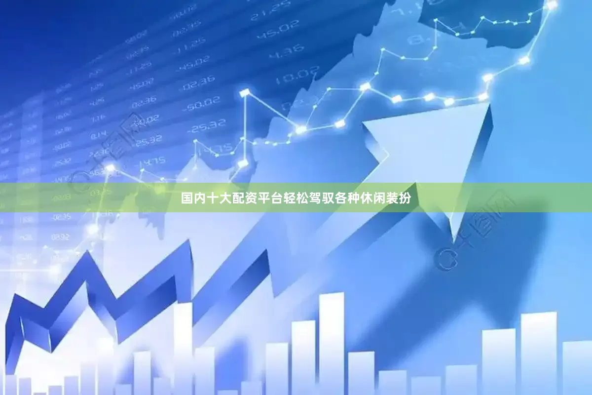 国内十大配资平台轻松驾驭各种休闲装扮