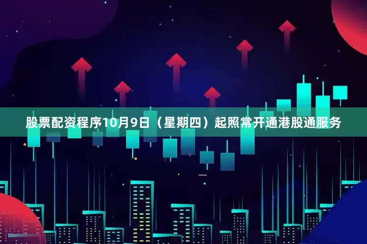 股票配资程序10月9日（星期四）起照常开通港股通服务