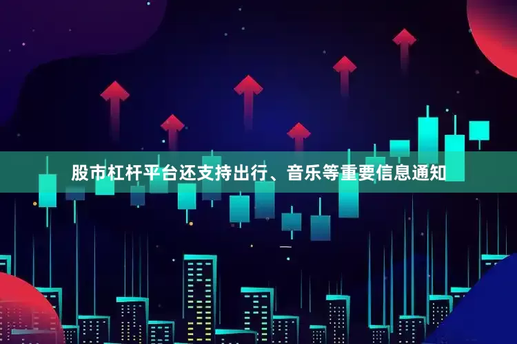 股市杠杆平台还支持出行、音乐等重要信息通知