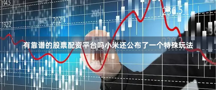 有靠谱的股票配资平台吗小米还公布了一个特殊玩法