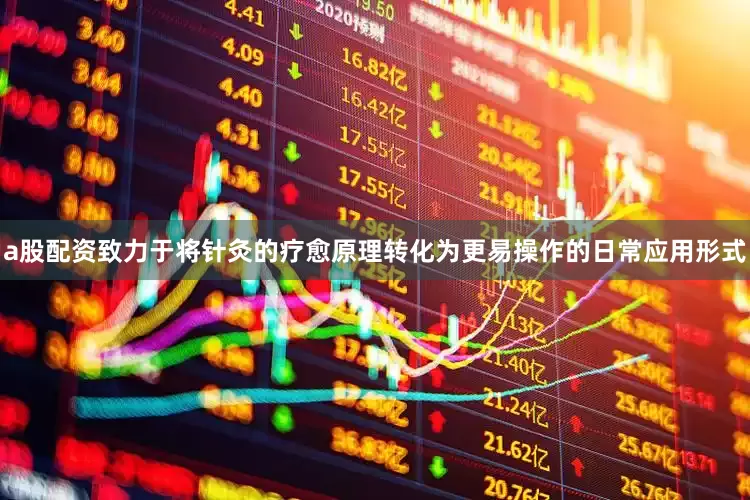 a股配资致力于将针灸的疗愈原理转化为更易操作的日常应用形式