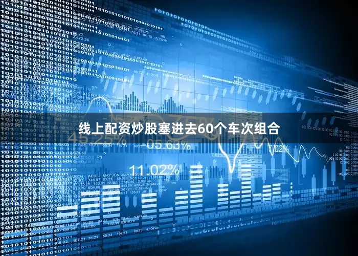 线上配资炒股塞进去60个车次组合