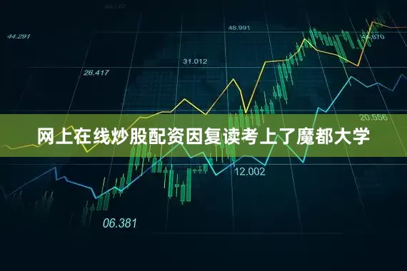 网上在线炒股配资因复读考上了魔都大学