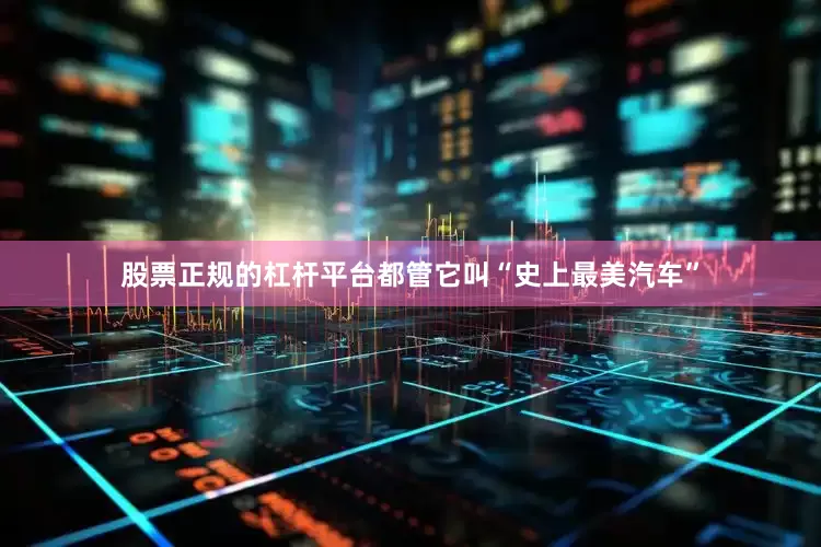 股票正规的杠杆平台都管它叫“史上最美汽车”