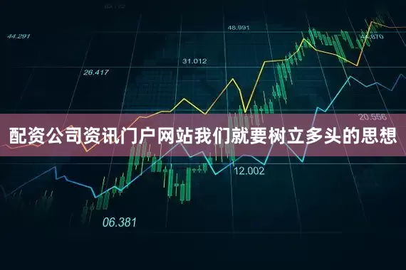 配资公司资讯门户网站我们就要树立多头的思想
